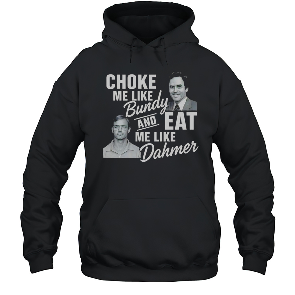 Choke Me Like Bundy And Eat Me Like Dahmer Shirt Unisex Hoodie