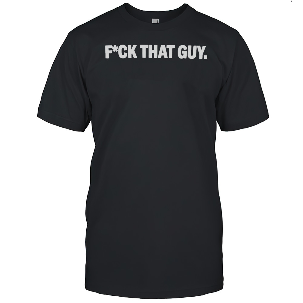 Fuck That Guy T-Shirt
