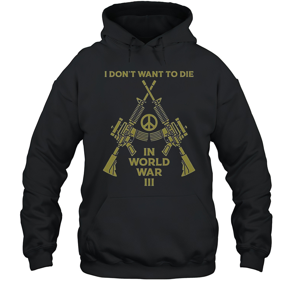 I Dont Want To Die In World War III Peace T-Shirt Unisex Hoodie