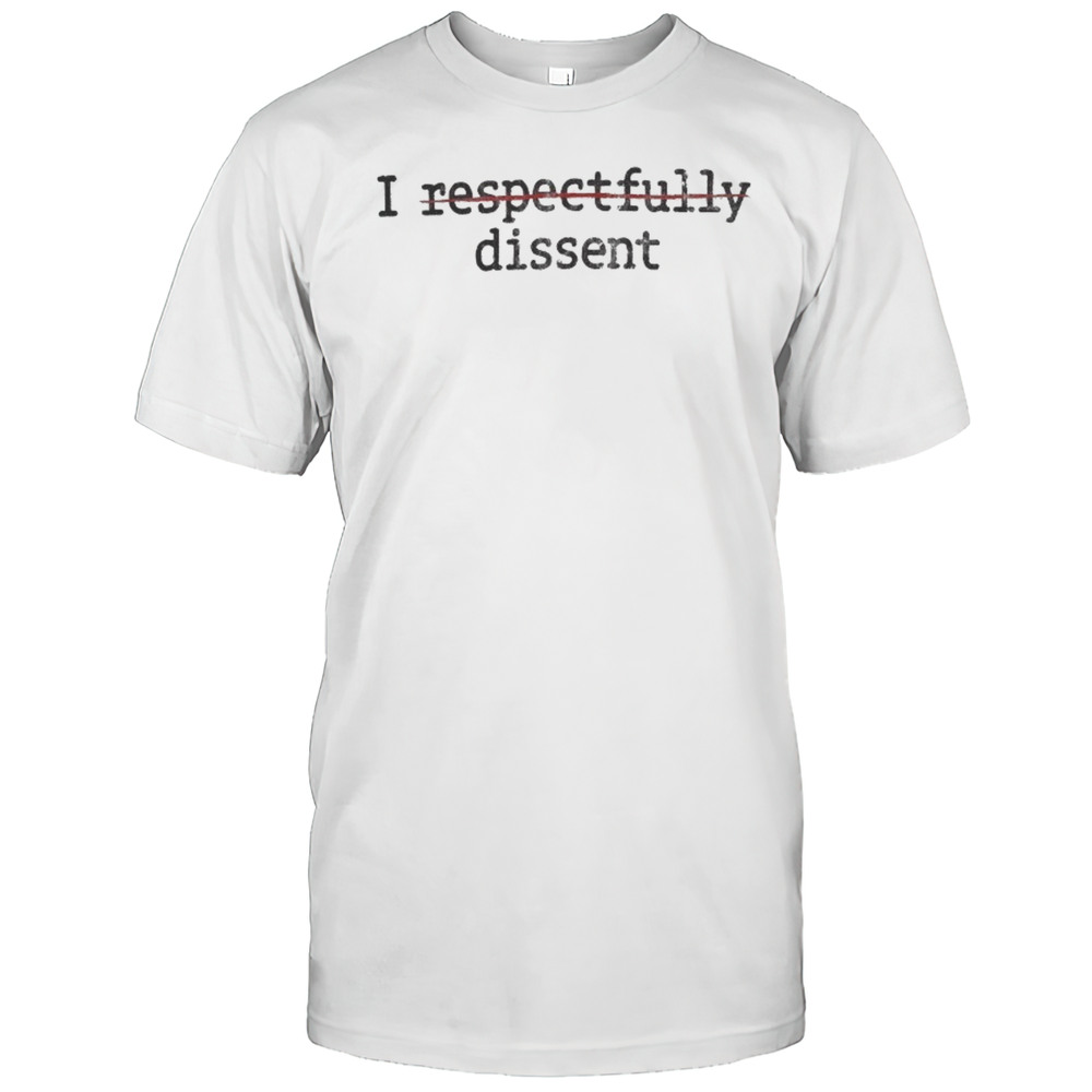 I Respectfully Dissent T-Shirt