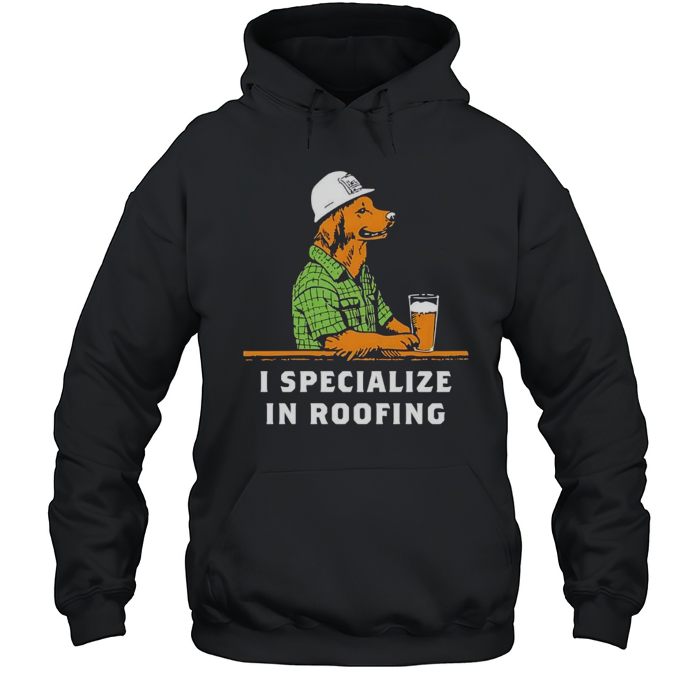 I Specialize In Roofing Shirt Unisex Hoodie