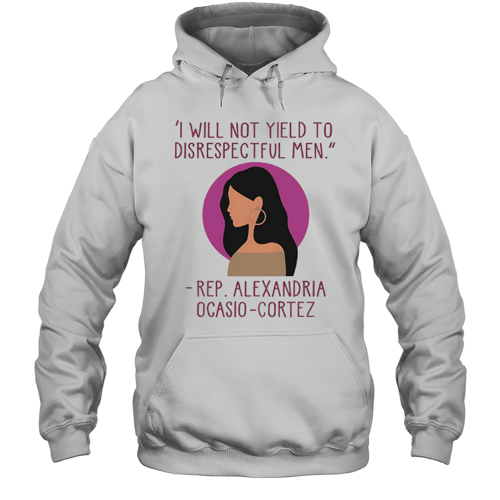 I Will Not Yield To Disrespectful Men Rep Alexandria Ocasio-Cortez Shirt Unisex Hoodie