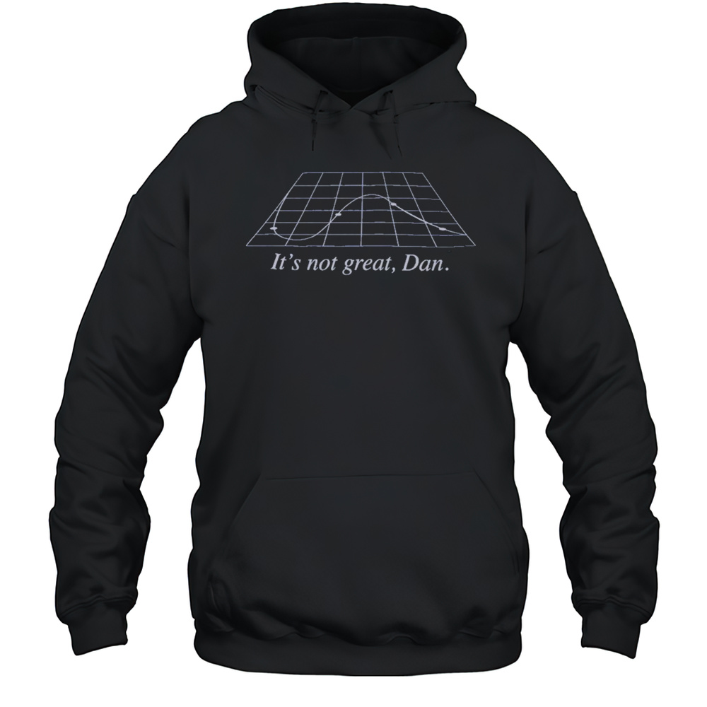 Its Not Great Dan T-Shirt Unisex Hoodie
