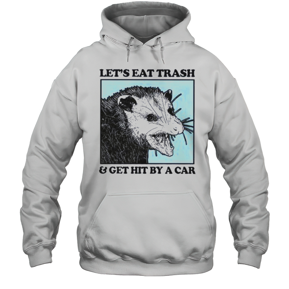 Less Eat Trash  Get Hit By A Car Shirt Unisex Hoodie