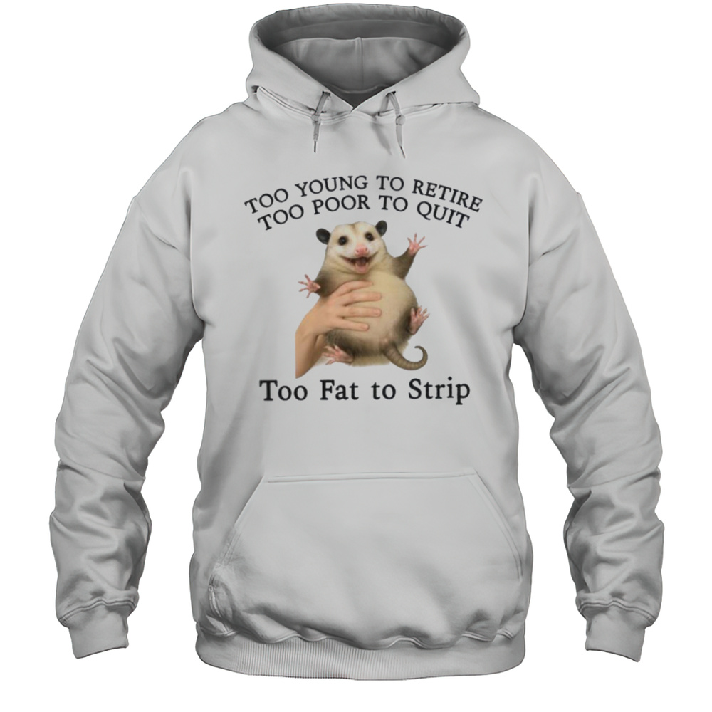 Too Young To Retire Too Poor To Quit Too Fat To Strip Shirt Unisex Hoodie