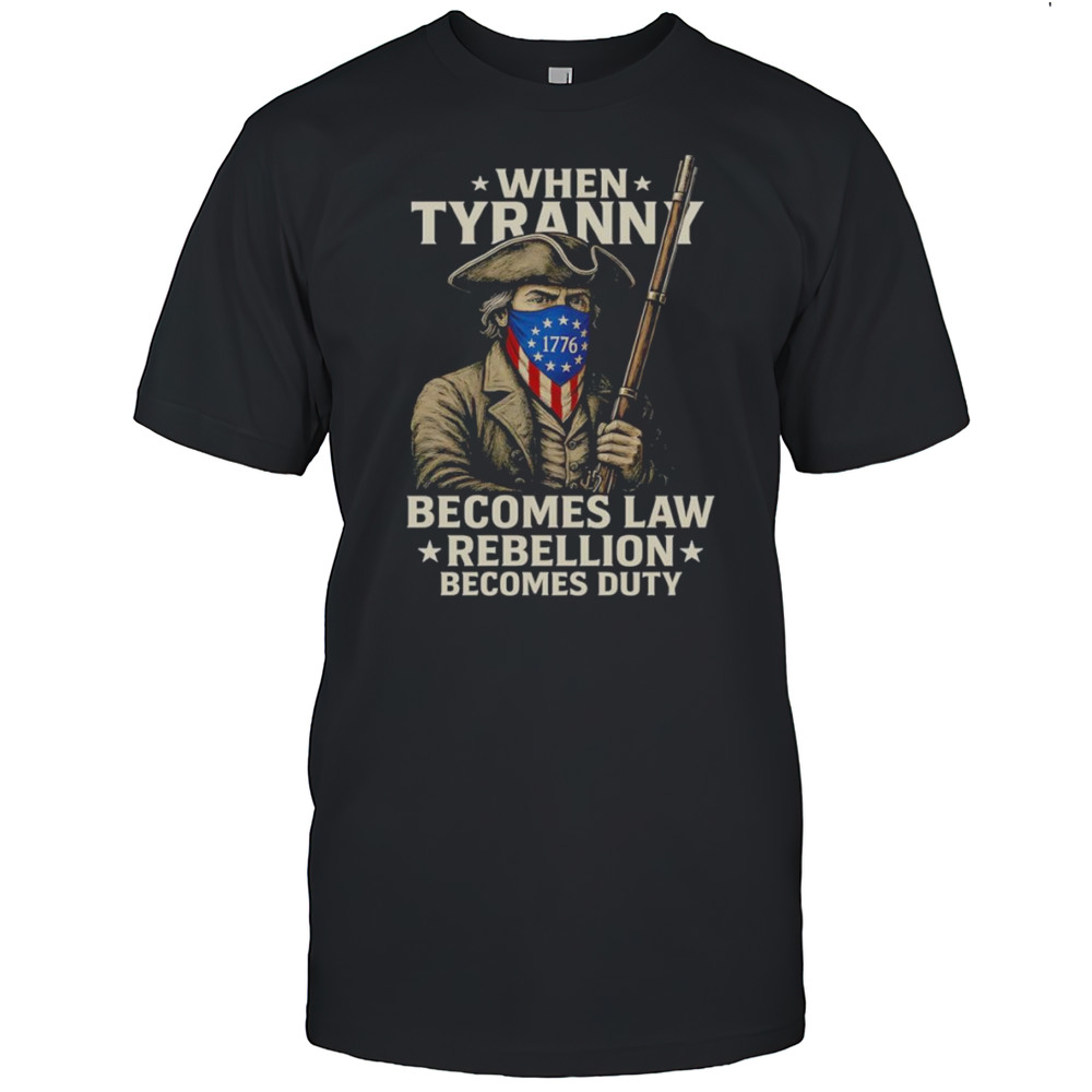 When Tyranny Becomes Law Rebellion Becomes Duty Shirt
