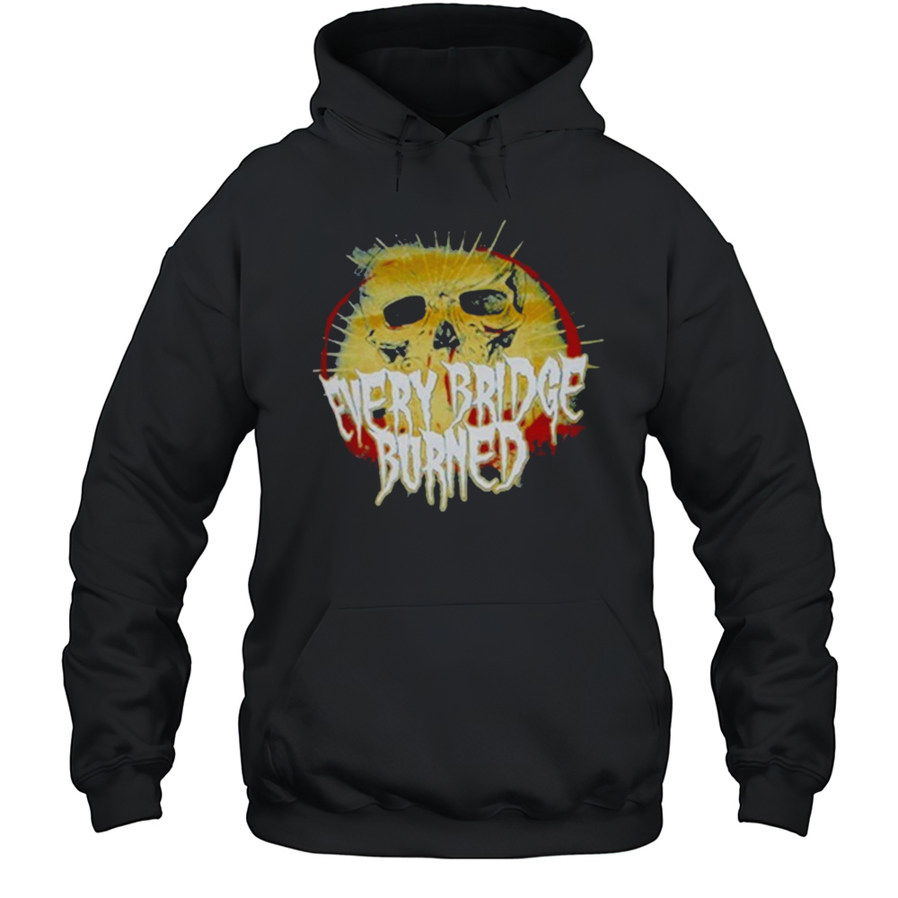 Every Bridge Burned Skull T-shirt Unisex Hoodie