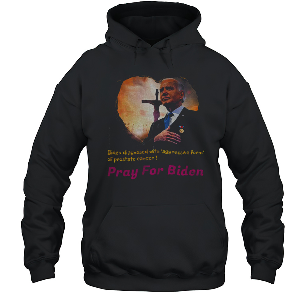 Joe Biden Diagnosed With Aggressive Form Of Prostate Cancer Pray For Biden Shirt Unisex Hoodie