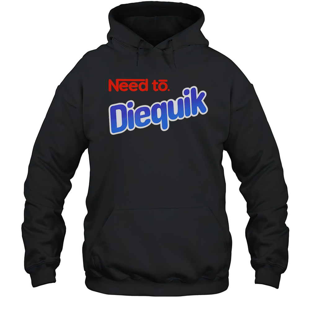 Need To Diequik Shirt Unisex Hoodie