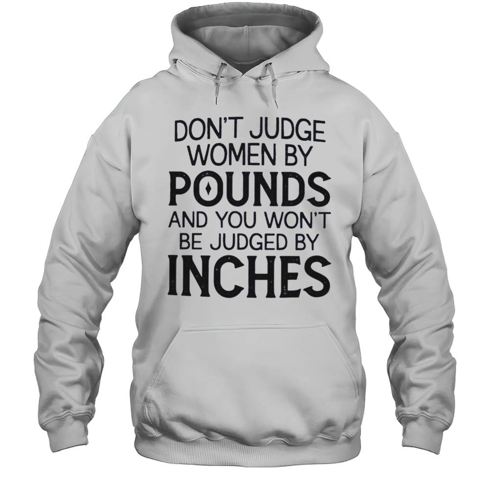 Dont Judge Women By Pounds And You Wont Be Judged By Inches Shirt Unisex Hoodie