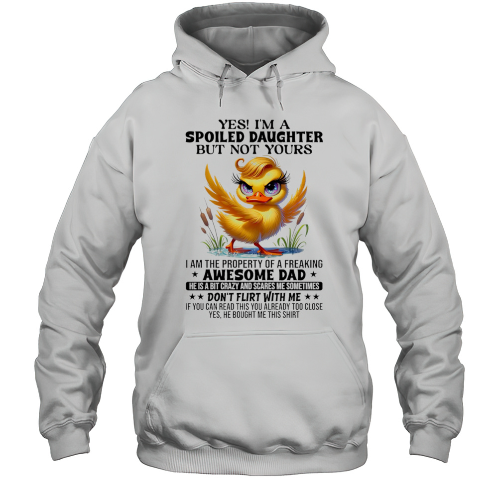 Duck Yes Im A Spoiled Daughter But Not Yours I Am The Property Of A Freaking Awesome Dad Shirt Unisex Hoodie