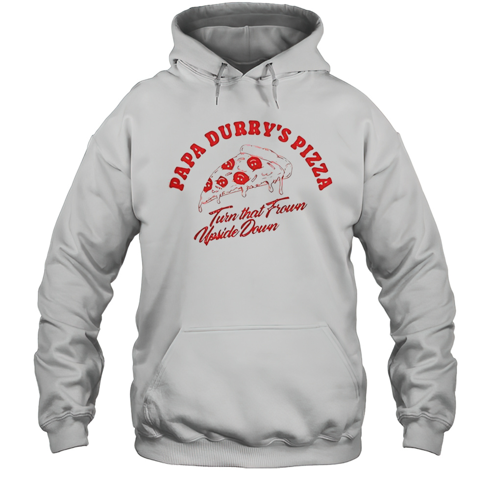 Durry Papa Durrys Pizza Turn That From Upside Down T-Shirt Unisex Hoodie