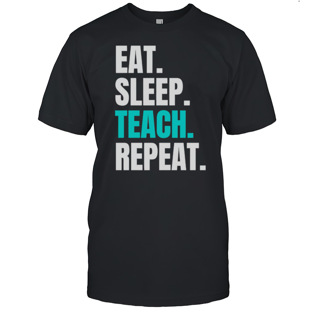 Eat Sleep Teach Repeat Shirt