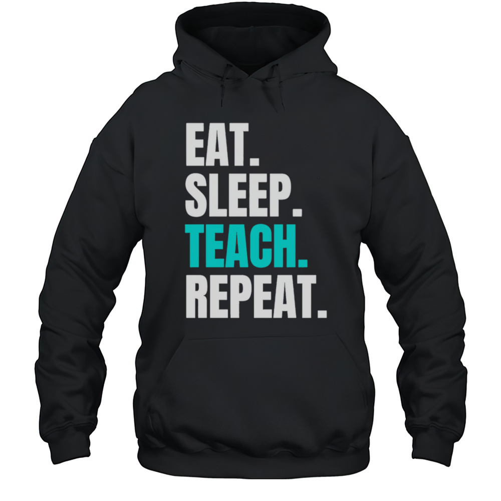 Eat Sleep Teach Repeat Shirt Unisex Hoodie