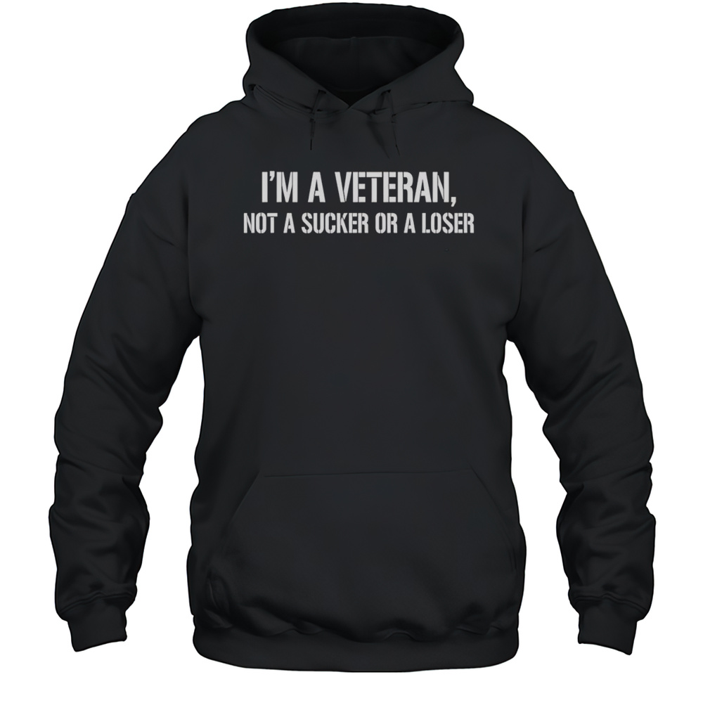 Im A Veteran Not A Sucker Or A Loser Shirt Unisex Hoodie