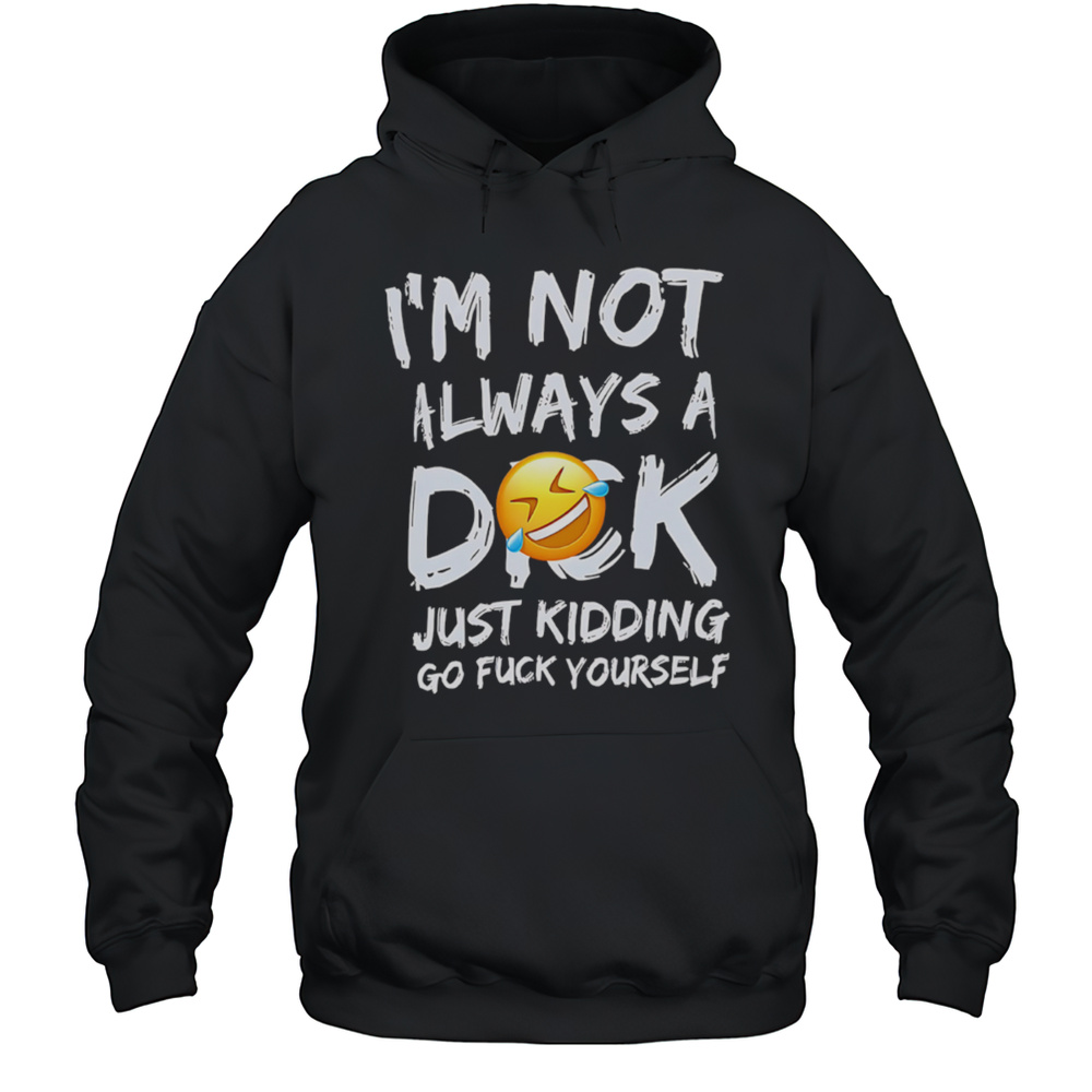 Im Not Always A Dok Just Kidding Go Fuck Yourself Shirt Unisex Hoodie