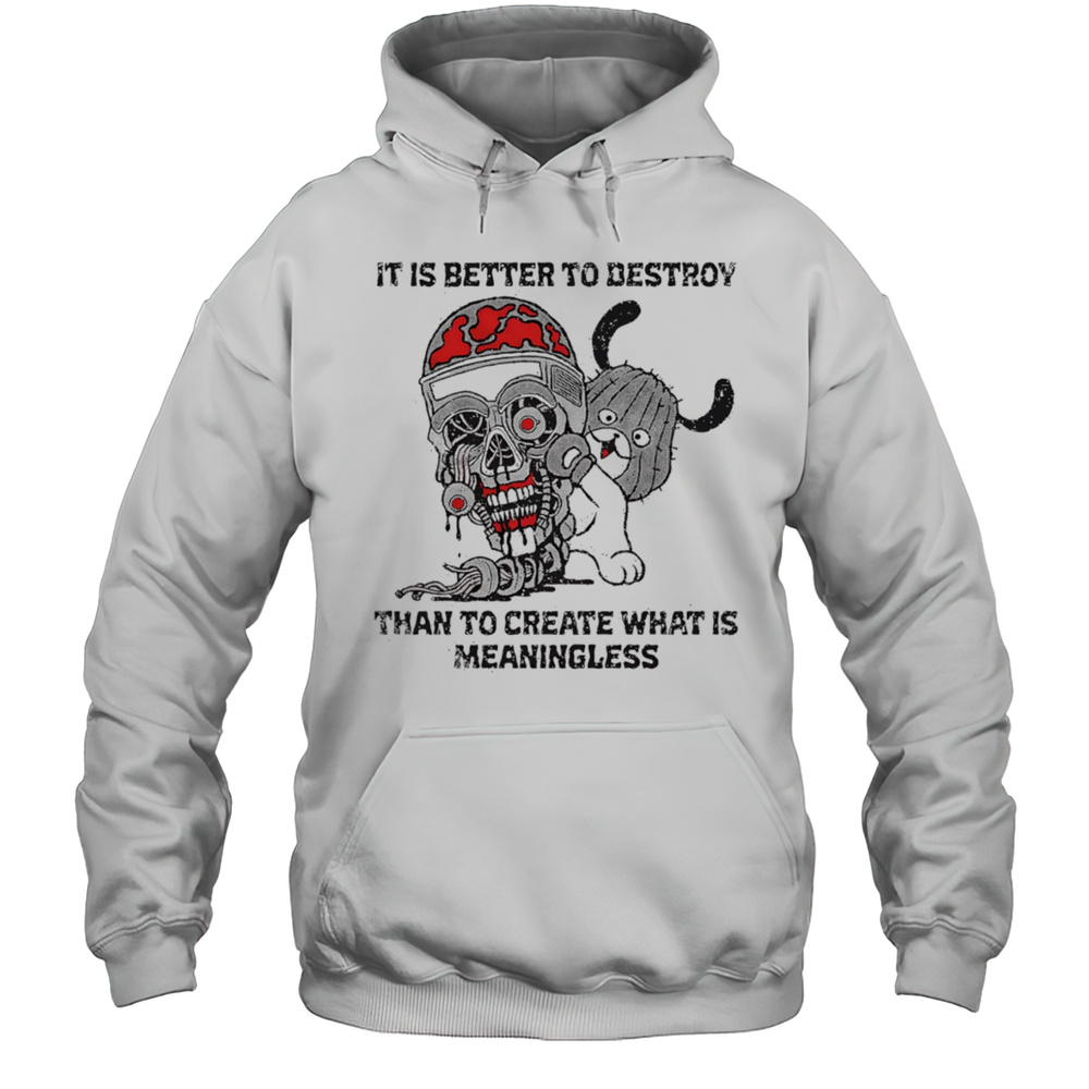 It Is Better To Destroy Than To Create What Is Meaningless Shirt Unisex Hoodie
