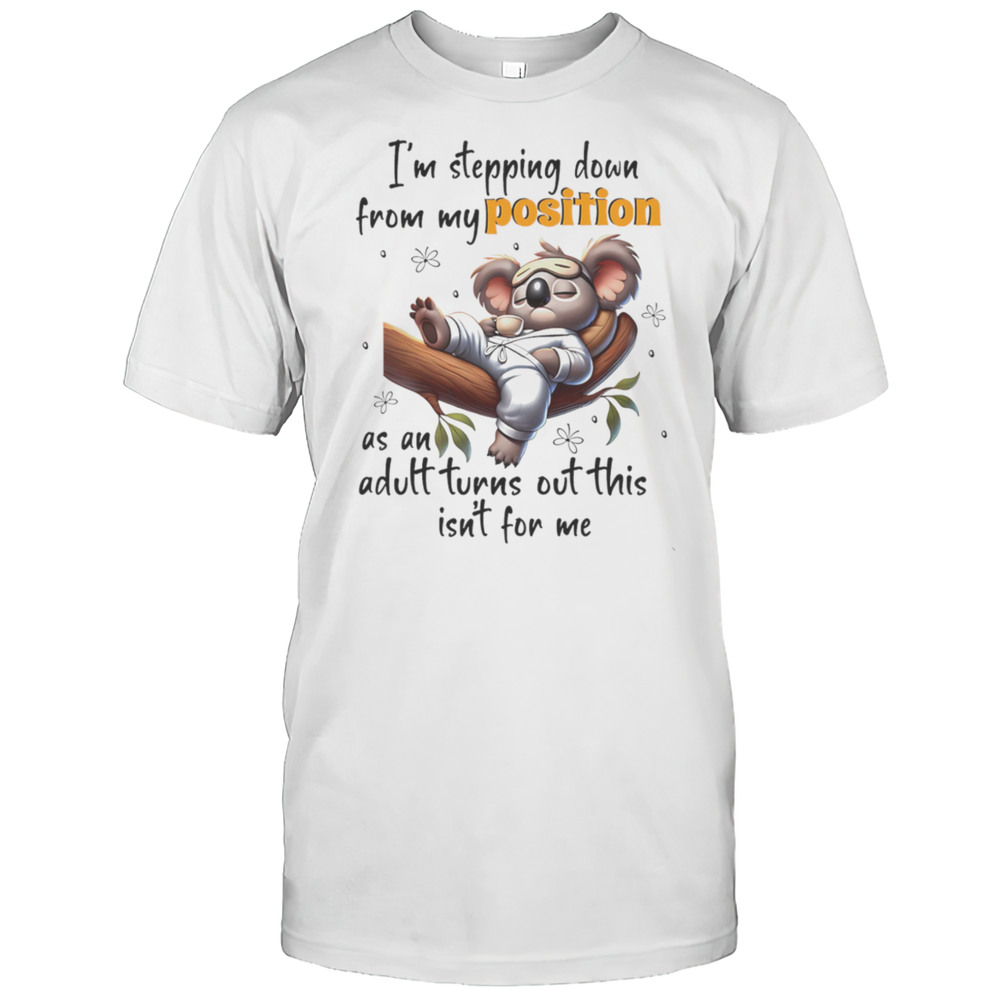 Koala Im Stepping Down From My Position As An Adult Turns Out This Isnt For Me Shirt