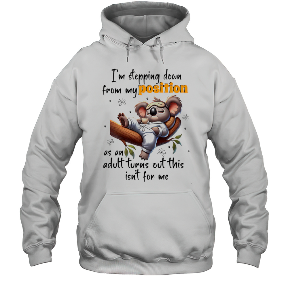 Koala Im Stepping Down From My Position As An Adult Turns Out This Isnt For Me Shirt Unisex Hoodie