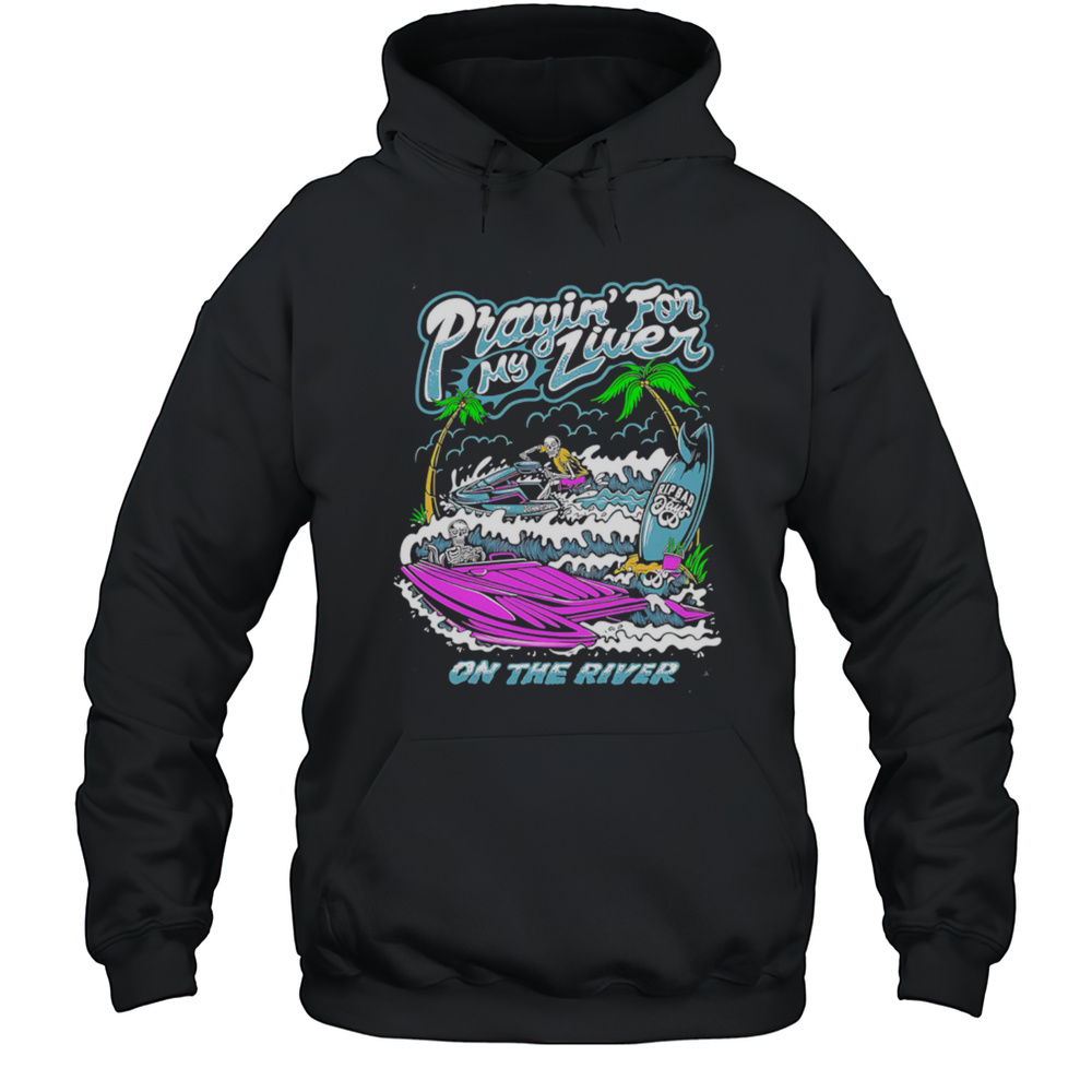 Prayin For My Liver On The River Shirt Unisex Hoodie