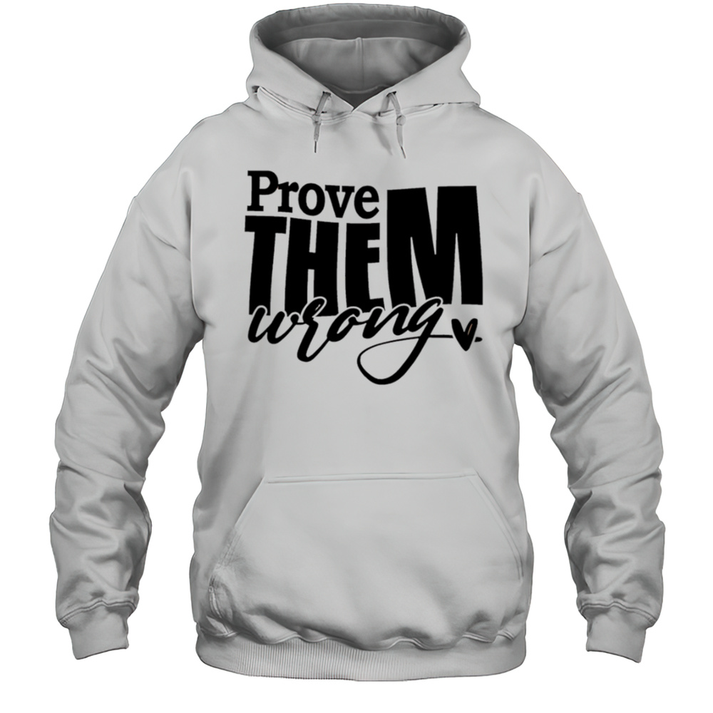 Prove THEM Wrong Shirt Unisex Hoodie
