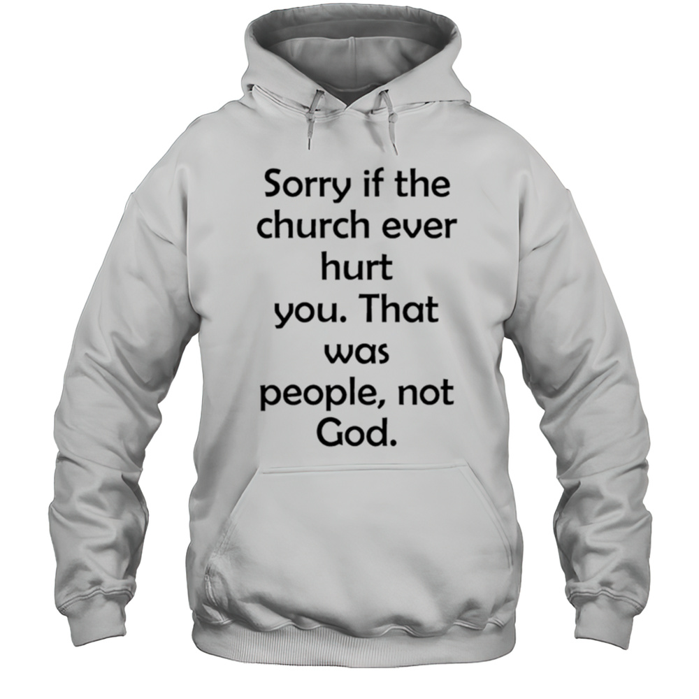 Sorry If The Church Ever Hurt You Shirt Unisex Hoodie