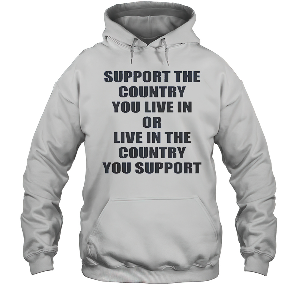Support The Country You Live Or Live In The Country You Support T-Shirt Unisex Hoodie
