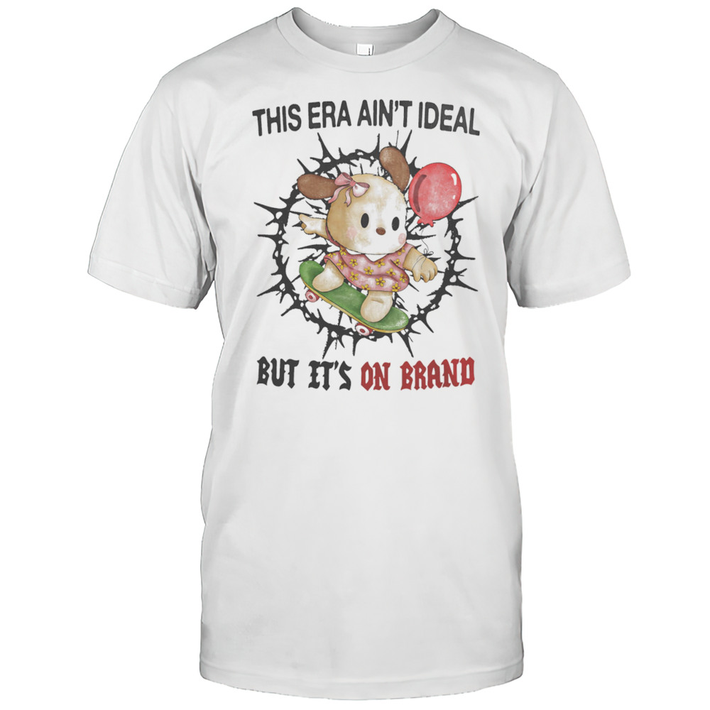 This Era Aint Ideal But Its On Brand Shirt
