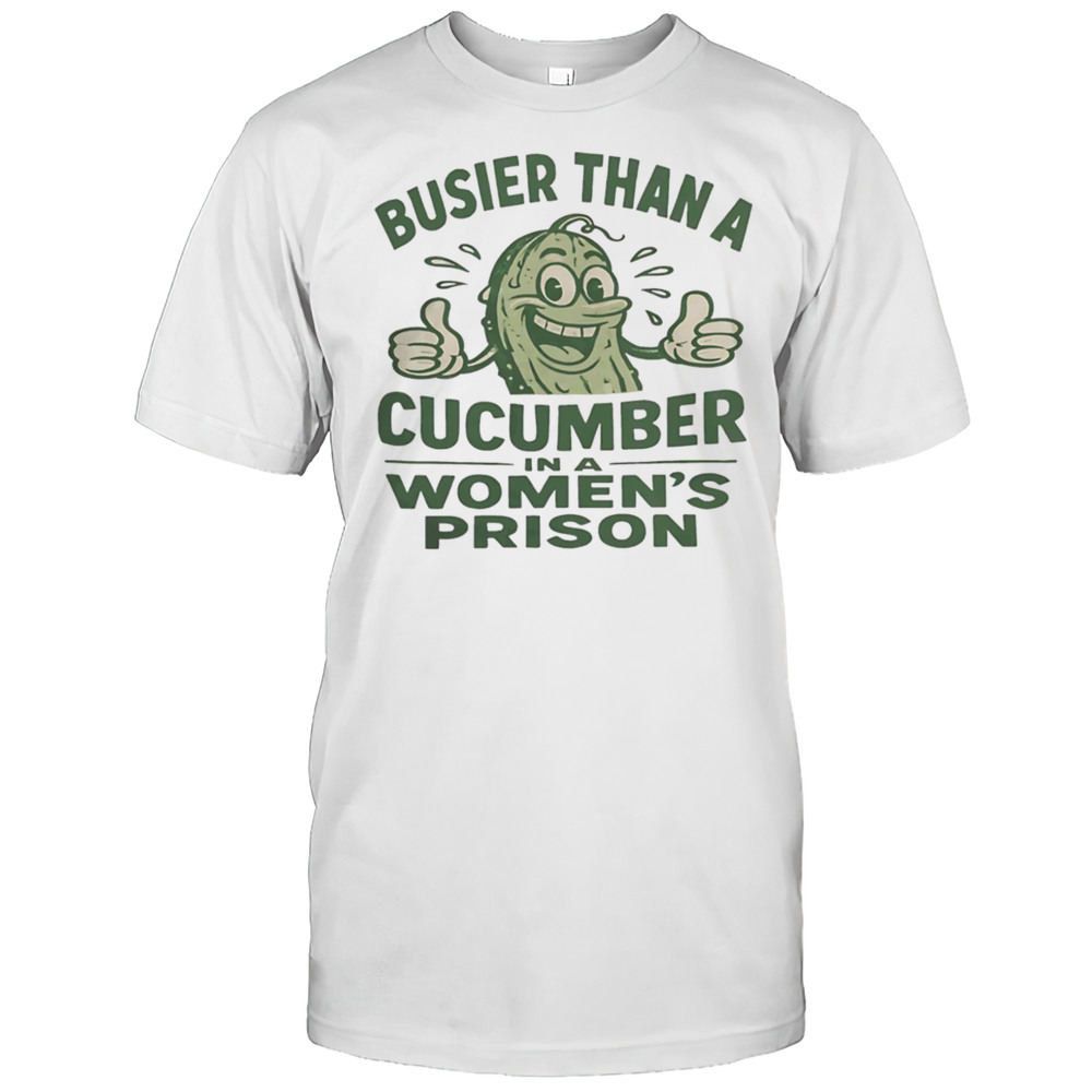 Busier Than A Cucumber In A Womens Prison Shirt