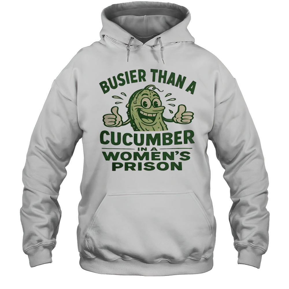 Busier Than A Cucumber In A Womens Prison Shirt Unisex Hoodie