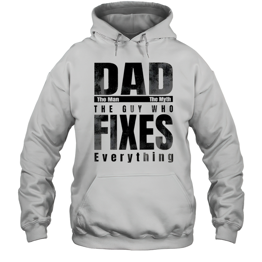 Dad The Man The Myth The Guy Who Fixes Everything Shirt Unisex Hoodie