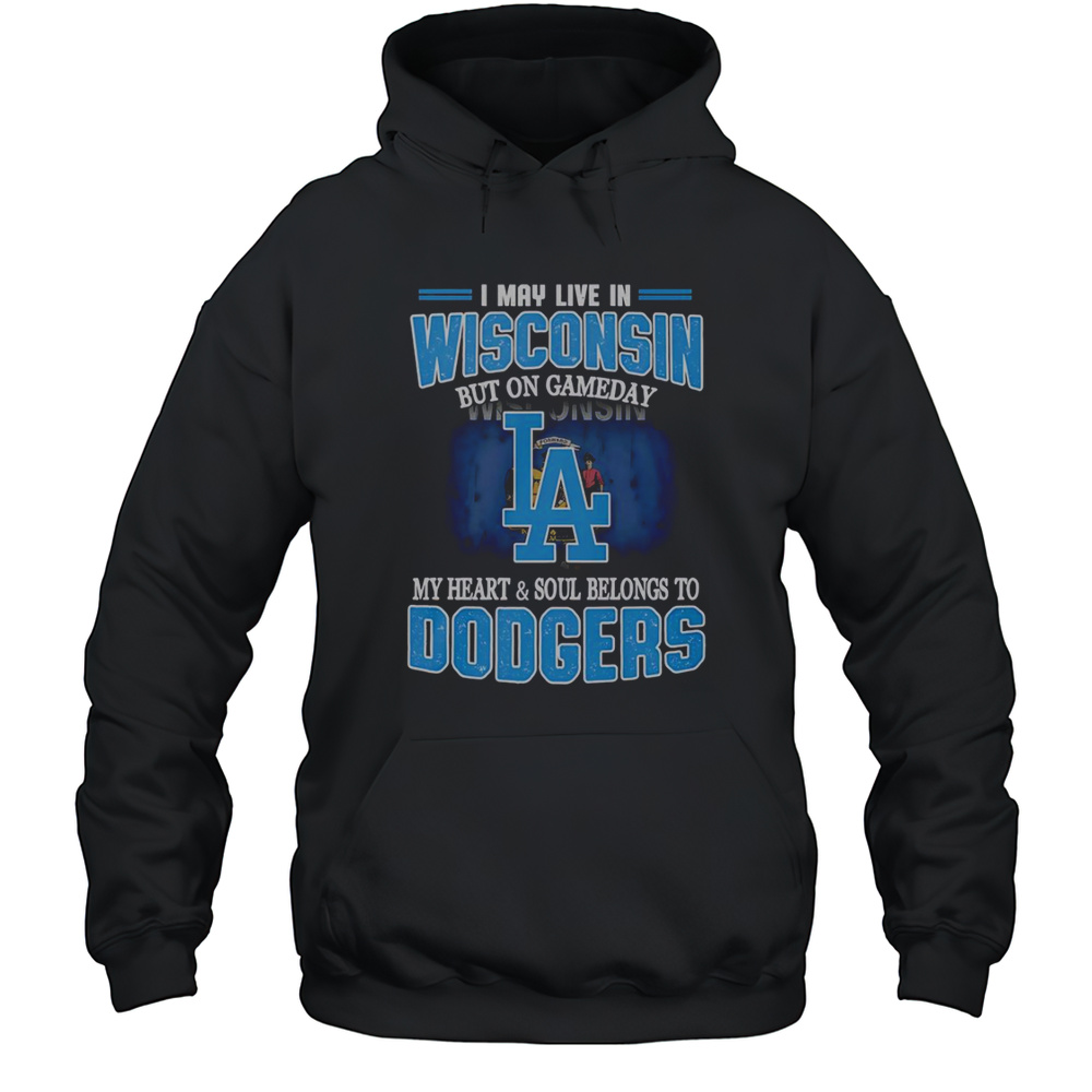 I May Live In Wisconsin But On Gameday My Heart And Soul Belongs To Dodgers T-Shirt Unisex Hoodie