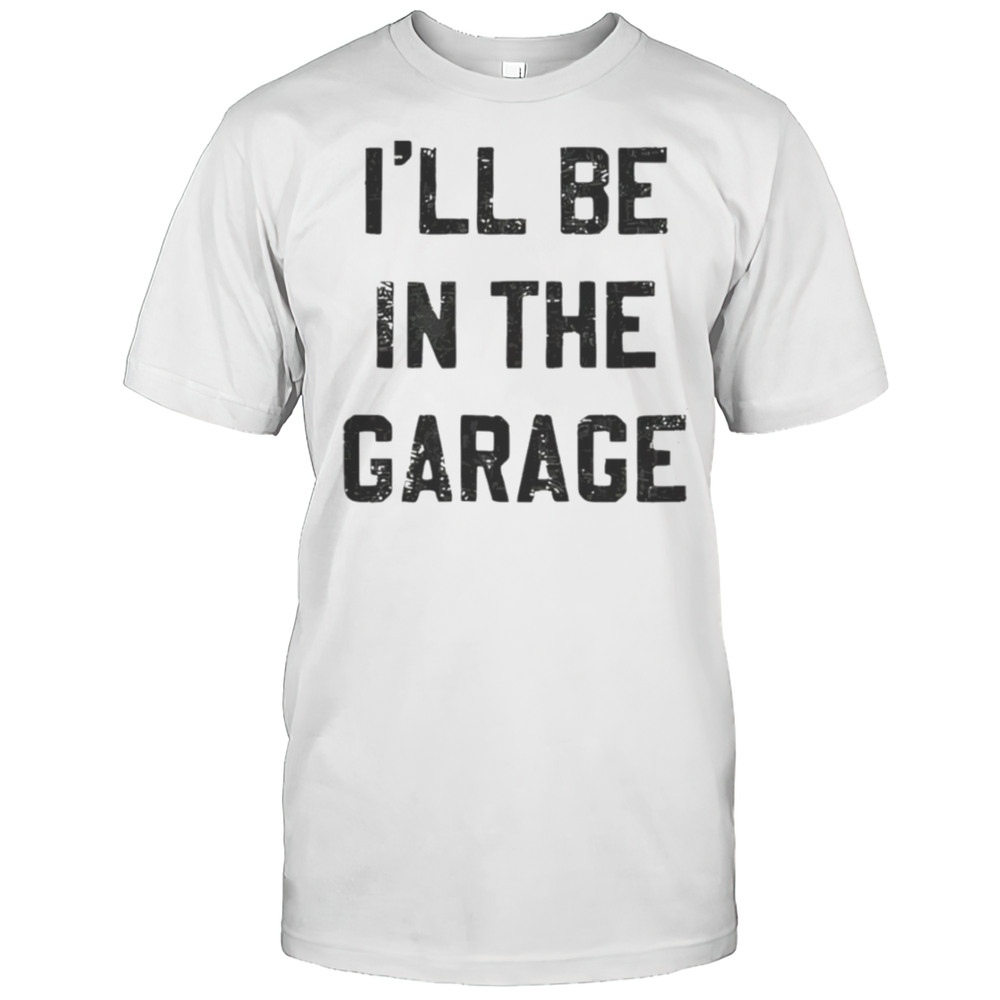 Ill Be In The Garage Shirt
