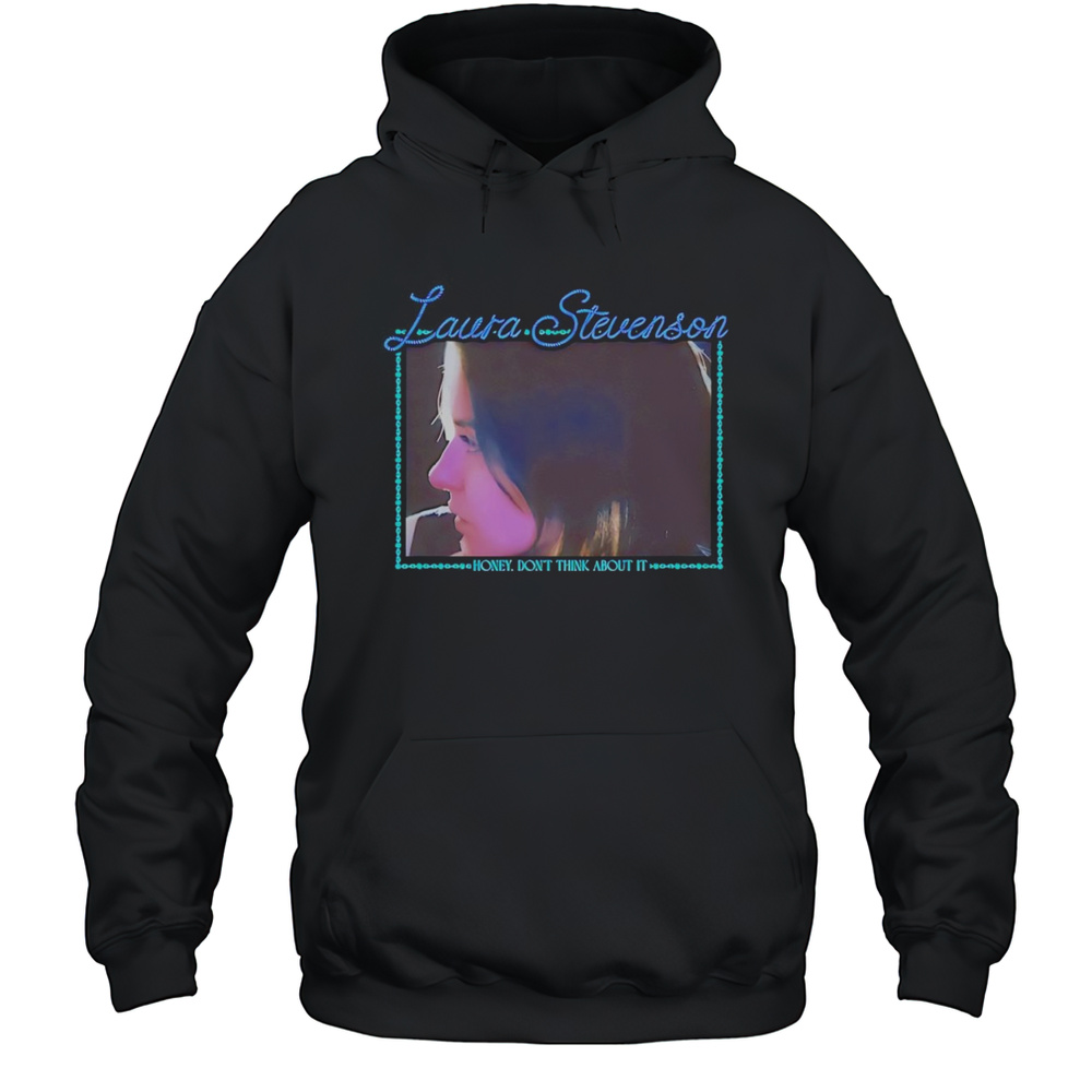 Laura Stevenson Honey Dont Think About It Shirt Unisex Hoodie