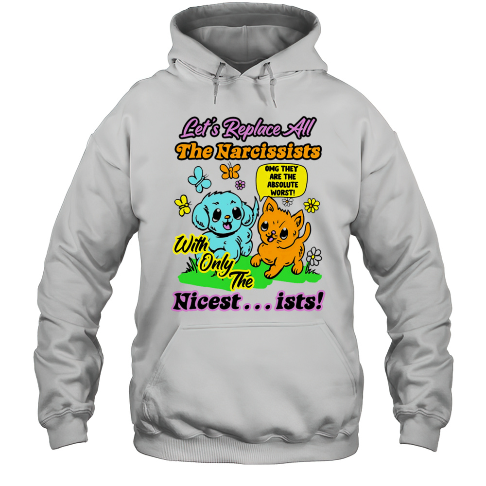 Lets Replace All The Narcissists Nicest Ists Shirt Unisex Hoodie