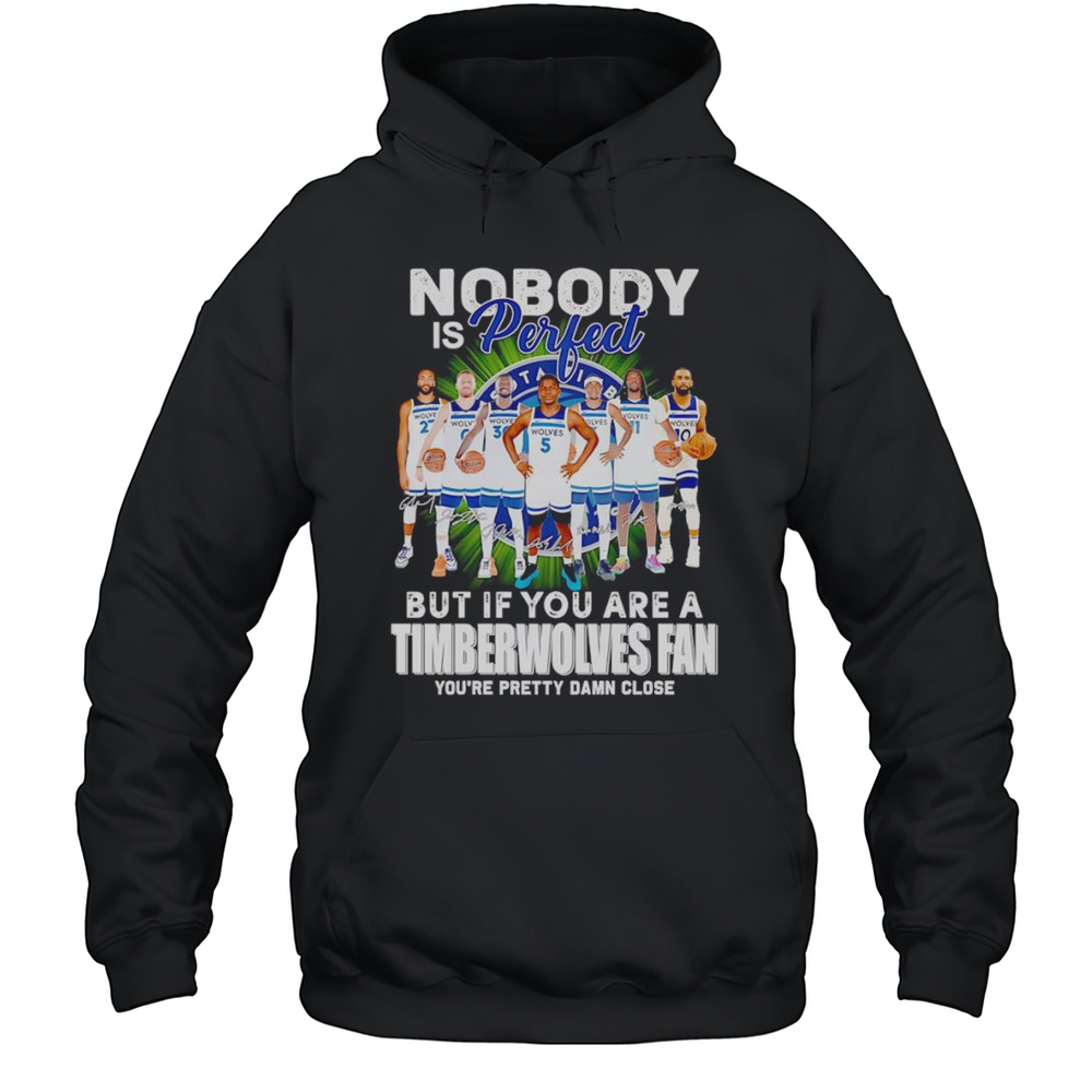 Nobody Is Perfect But If You Are A Timberwolves Fan Youre Pretty Damn Close Shirt Unisex Hoodie
