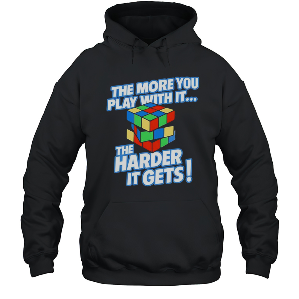 The More You Play With It Rubix Cube Shirt Unisex Hoodie