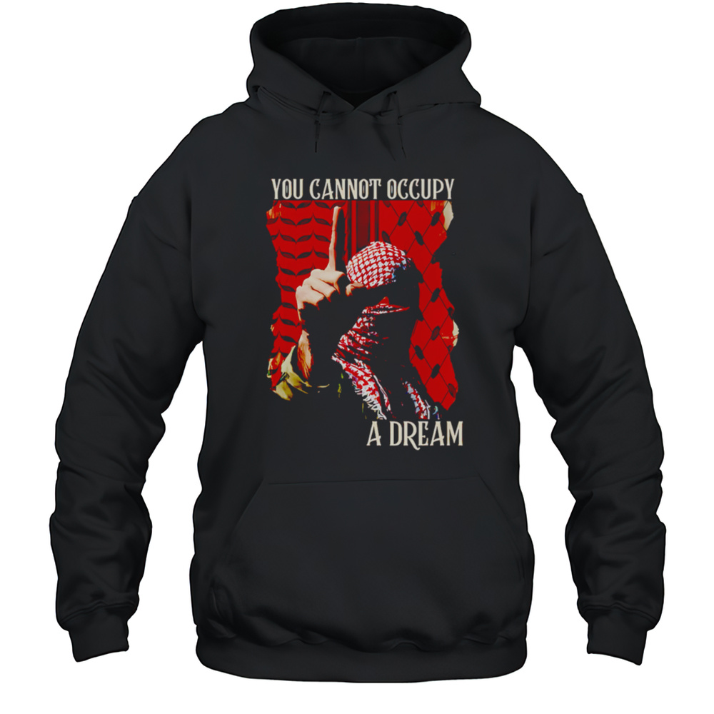 You Cannot Occupy A Dream Palestine Shirt Unisex Hoodie