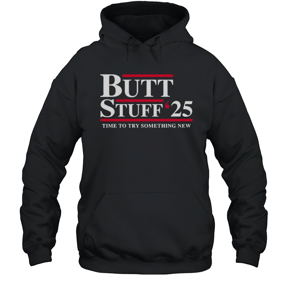 Butt Stuff 2025 Political Time To Try Something New T-shirt Unisex Hoodie