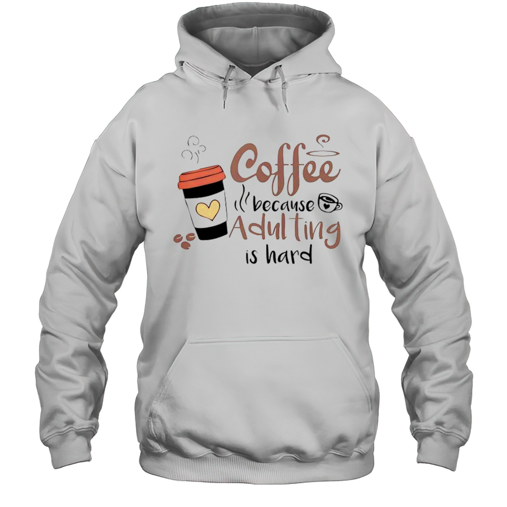 Coffee Because Adulting Is Hard Coffee Cup T-Shirt Unisex Hoodie