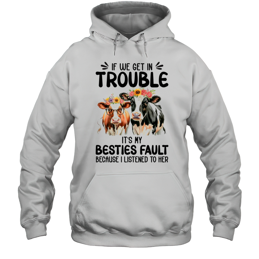 Cow If We Get In Trouble It’s My Besties Fault Funny Women Shirt Unisex Hoodie