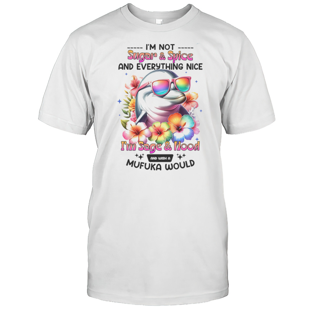 Dolphin Im Not Sugar And Spice And Everything Nice Im Sage And Hood Shirt