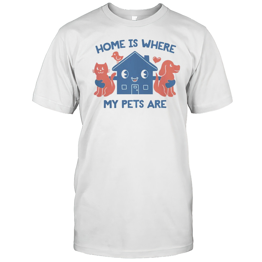 Home Is Where My Pets Are T-Shirt