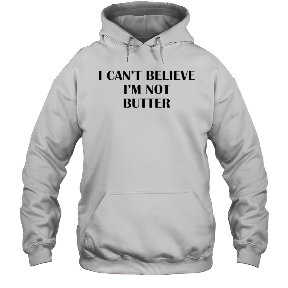 I Cant Believe Im Not Butter Shirt Unisex Hoodie