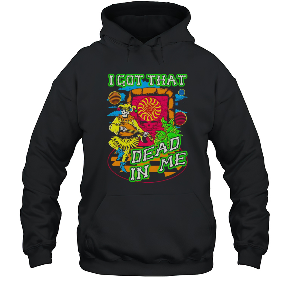 I Got That Dead In Me Grateful Dead Shirt Unisex Hoodie