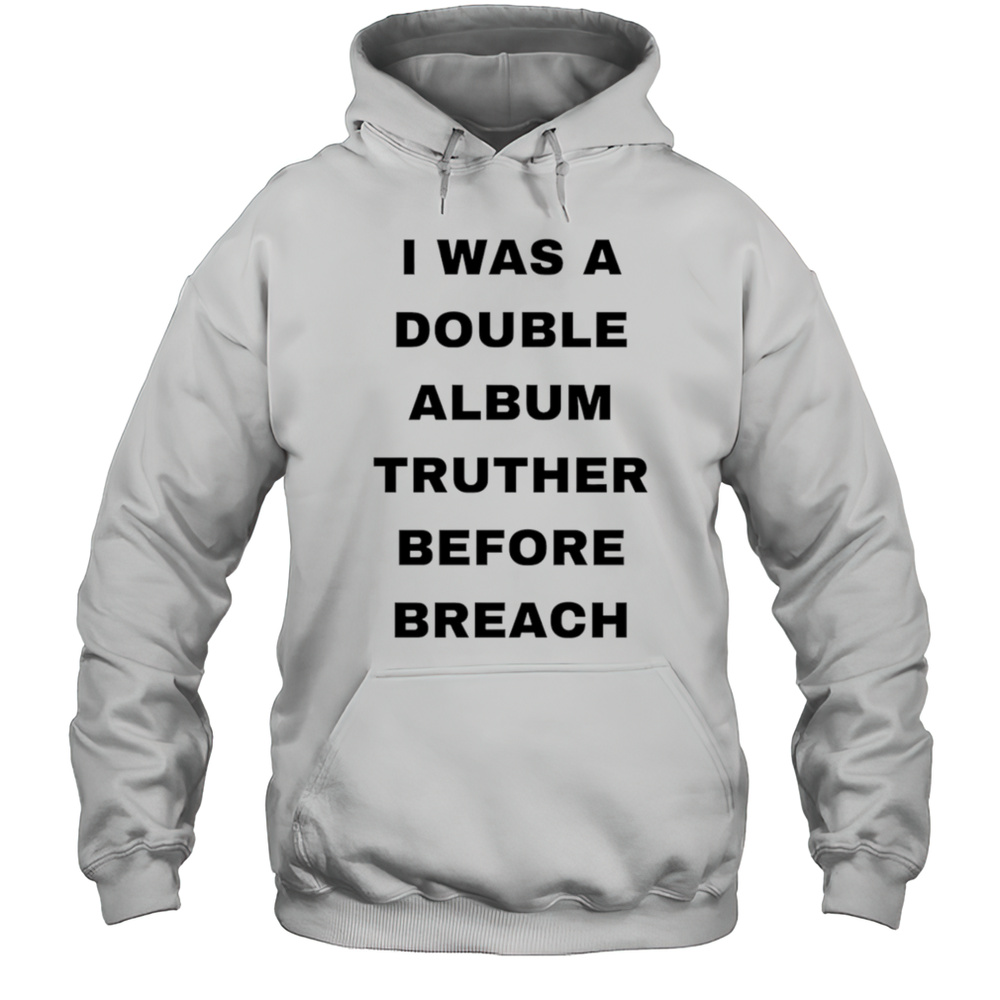 I Was A Double Album Truther Before Breach Shirt Unisex Hoodie