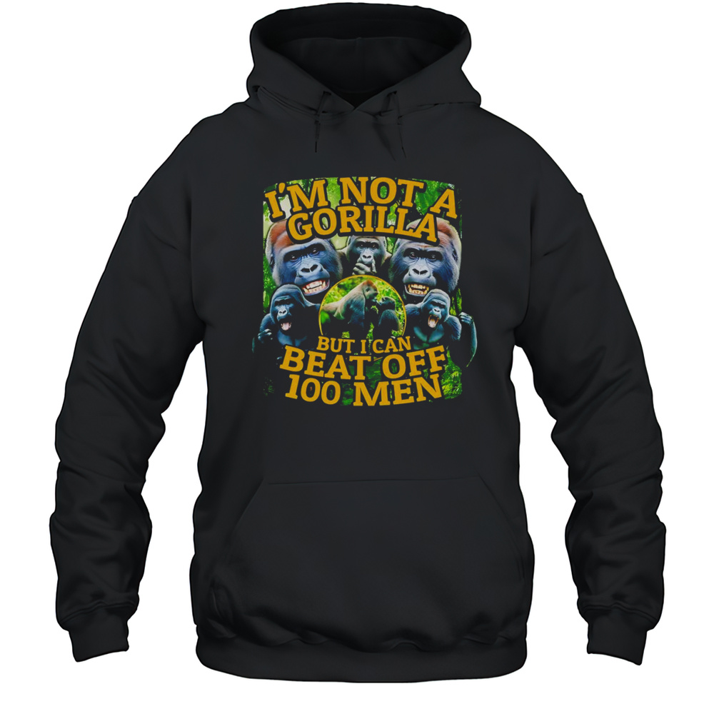 Im Not A Gorilla But I Can Beat Off 100 Men Graphic Shirt Unisex Hoodie