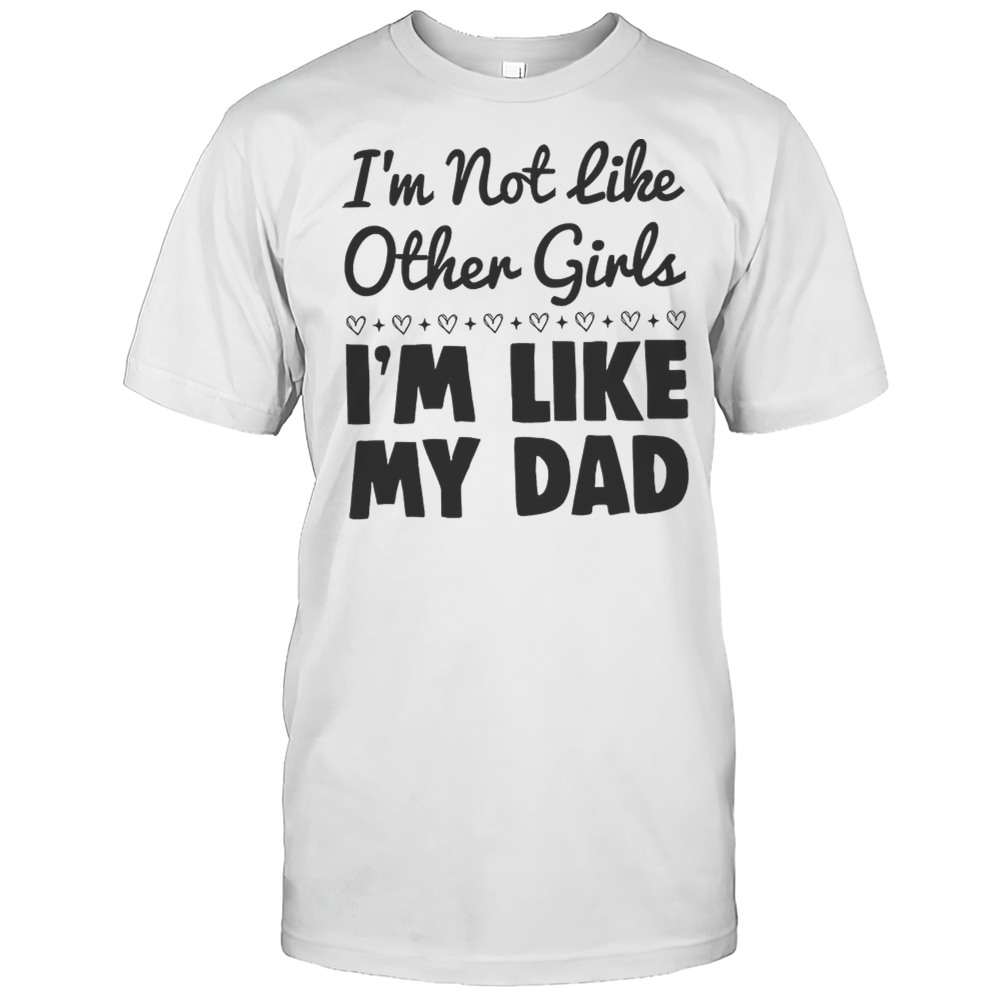 Im Not Like Other Girls Im Like My Dad Shirt
