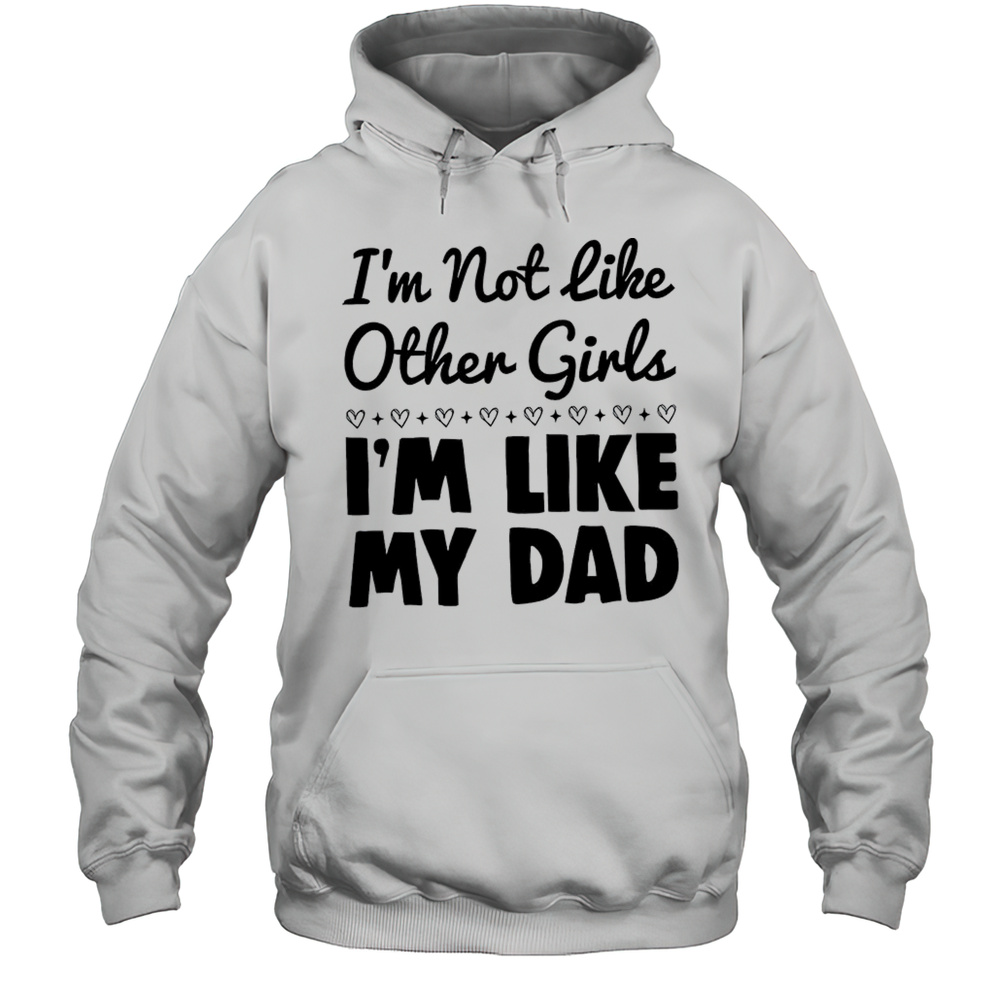 Im Not Like Other Girls Im Like My Dad Shirt Unisex Hoodie