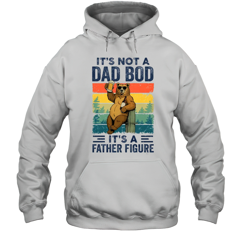 It’s Not A Dad Bod It’s A Father Figure Bear Dad Funny Shirt Unisex Hoodie